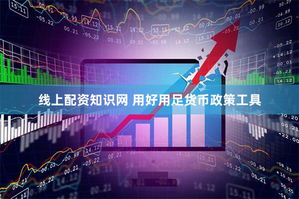 线上配资知识网 用好用足货币政策工具