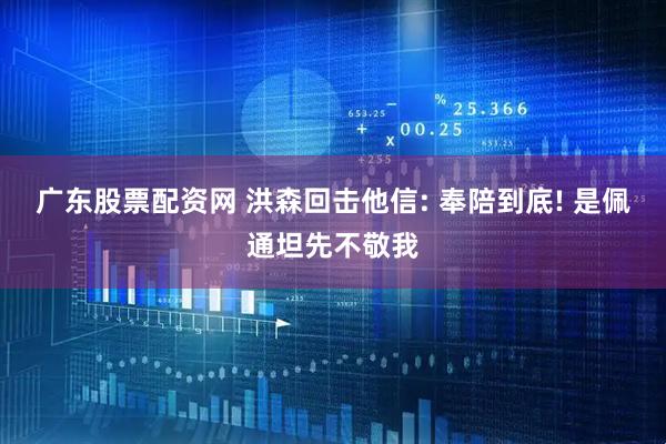 广东股票配资网 洪森回击他信: 奉陪到底! 是佩通坦先不敬我