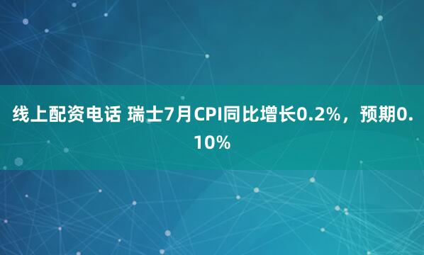 线上配资电话 瑞士7月CPI同比增长0.2%，预期0.10%