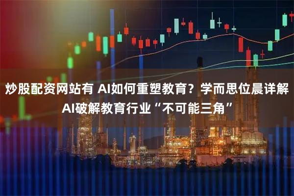 炒股配资网站有 AI如何重塑教育？学而思位晨详解AI破解教育行业“不可能三角”
