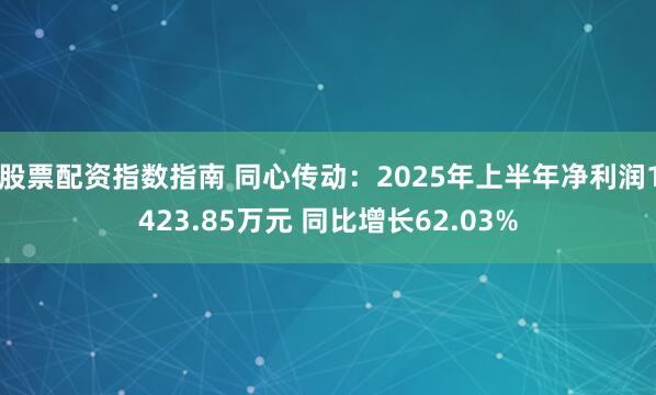 股票配资指数指南 同心传动：2025年上半年净利润1423.85万元 同比增长62.03%