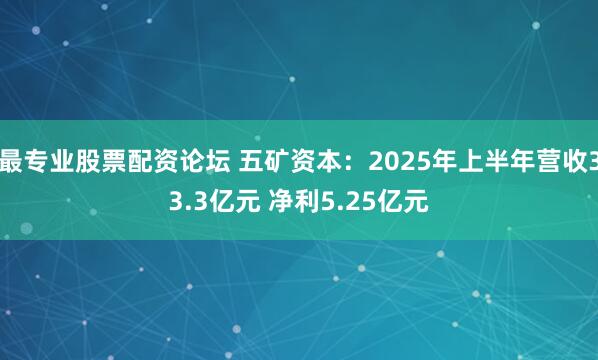 最专业股票配资论坛 五矿资本：2025年上半年营收33.3亿元 净利5.25亿元