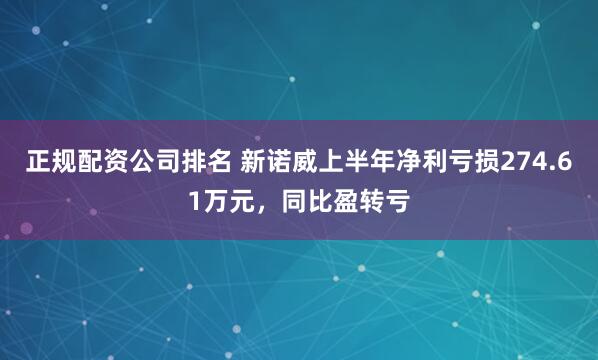 正规配资公司排名 新诺威上半年净利亏损274.61万元，同比盈转亏