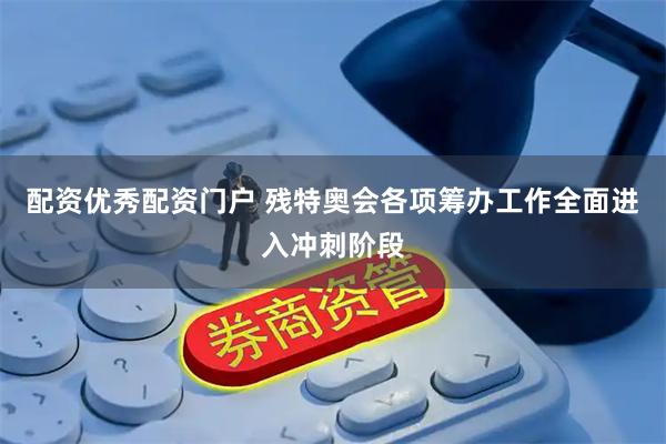 配资优秀配资门户 残特奥会各项筹办工作全面进入冲刺阶段