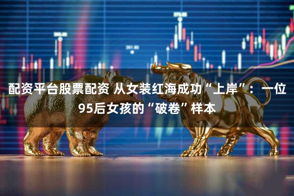 配资平台股票配资 从女装红海成功“上岸”：一位95后女孩的“破卷”样本